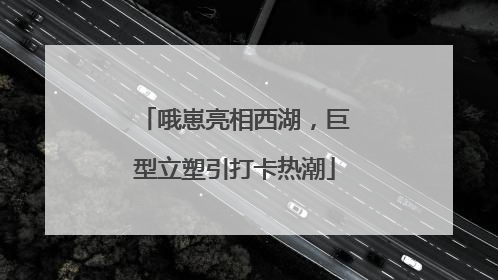 哦崽亮相西湖，巨型立塑引打卡热潮