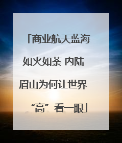 商业航天蓝海如火如荼 内陆眉山为何让世界“高”看一眼