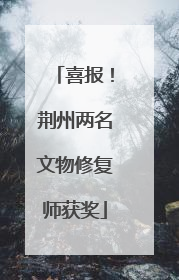 喜报！荆州两名文物修复师获奖