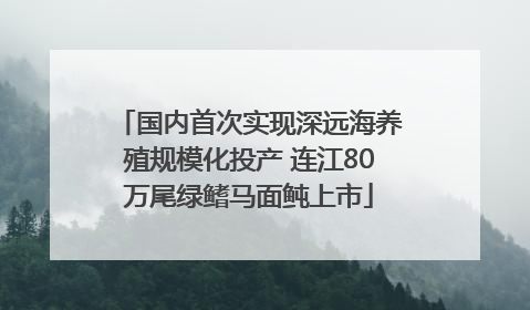 国内首次实现深远海养殖规模化投产 连江80万尾绿鳍马面鲀上市