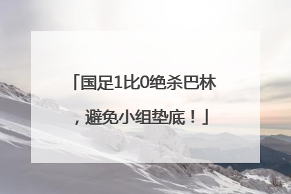 国足1比0绝杀巴林，避免小组垫底！