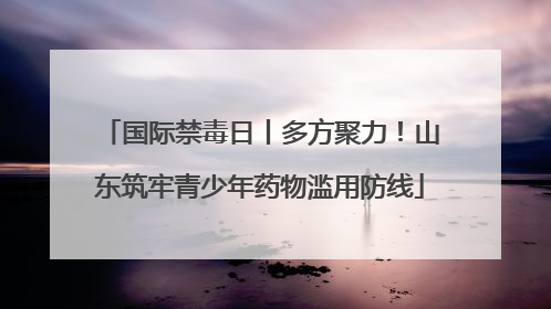 国际禁毒日丨多方聚力！山东筑牢青少年药物滥用防线