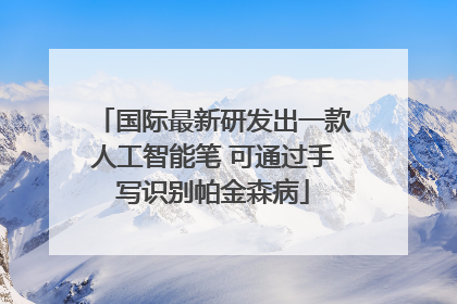 国际最新研发出一款人工智能笔 可通过手写识别帕金森病