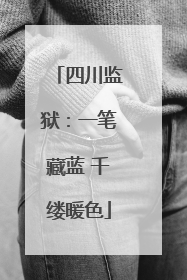 四川监狱：一笔藏蓝 千缕暖色