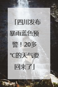 四川发布暴雨蓝色预警！20多℃的天气要回来了