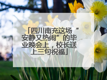 四川南充这场“安静又热闹”的毕业晚会上，校长送上三句祝福