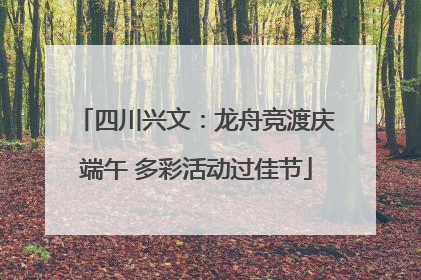 四川兴文：龙舟竞渡庆端午 多彩活动过佳节