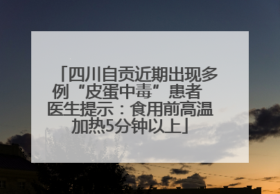 四川自贡近期出现多例“皮蛋中毒”患者 医生提示：食用前高温加热5分钟以上
