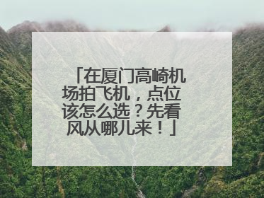 在厦门高崎机场拍飞机，点位该怎么选？先看风从哪儿来！