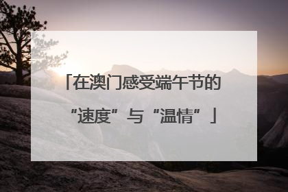 在澳门感受端午节的“速度”与“温情”