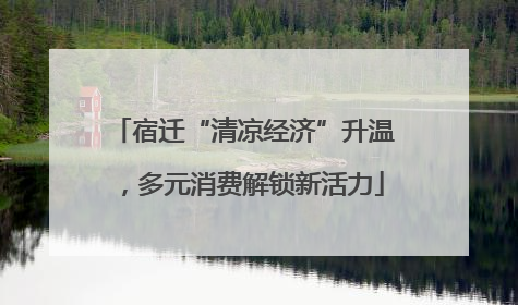 宿迁“清凉经济”升温，多元消费解锁新活力