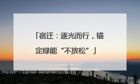 宿迁：逐光而行，锚定绿能“不放松”