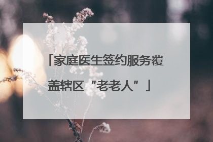 家庭医生签约服务覆盖辖区“老老人”