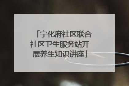 宁化府社区联合社区卫生服务站开展养生知识讲座
