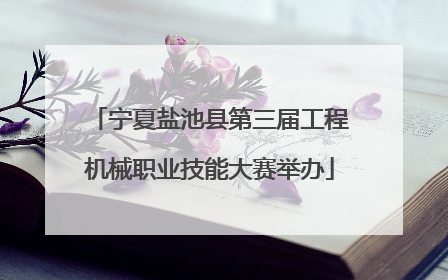 宁夏盐池县第三届工程机械职业技能大赛举办