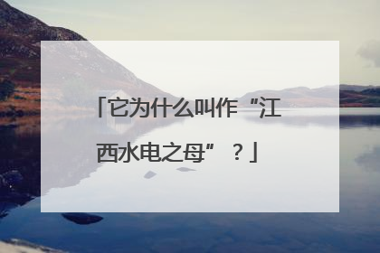 它为什么叫作“江西水电之母”？