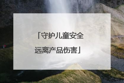 守护儿童安全 远离产品伤害