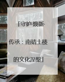 守护·焕新·传承：南靖土楼的文化涅槃