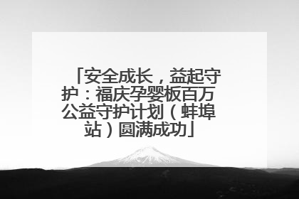 安全成长，益起守护：福庆孕婴板百万公益守护计划（蚌埠站）圆满成功