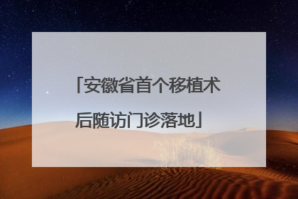 安徽省首个移植术后随访门诊落地
