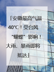 安徽最高气温40℃！受台风“蝴蝶”影响！大雨、暴雨即将抵达