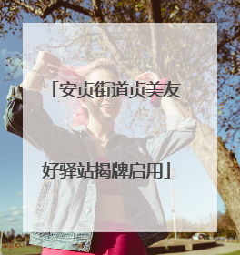 安贞街道贞美友好驿站揭牌启用