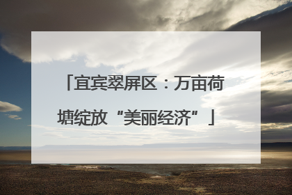 宜宾翠屏区：万亩荷塘绽放“美丽经济”