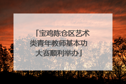 宝鸡陈仓区艺术类青年教师基本功大赛顺利举办
