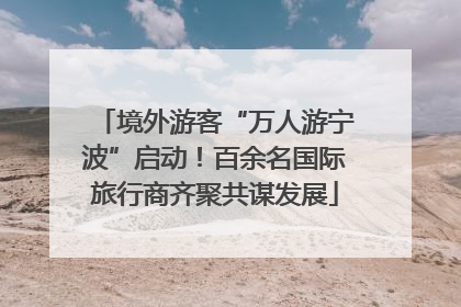 境外游客“万人游宁波”启动！百余名国际旅行商齐聚共谋发展