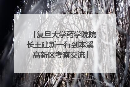 复旦大学药学院院长王建新一行到本溪高新区考察交流