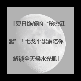 夏日焕颜的“秘密武器”！毛戈平黑霜陪你解锁全天候水光肌