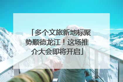 多个文旅新地标聚势顺德龙江！这场推介大会即将开启