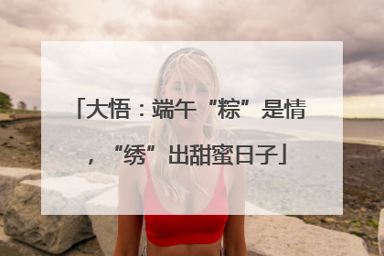 大悟：端午“粽”是情，“绣”出甜蜜日子