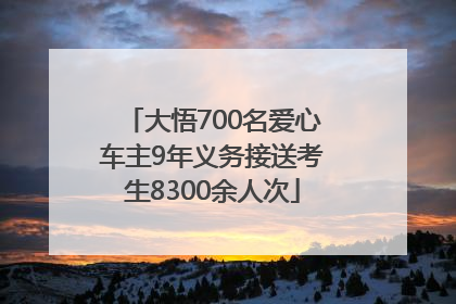 大悟700名爱心车主9年义务接送考生8300余人次