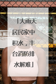 大雨天居民家中积水，丰台消防排水解难