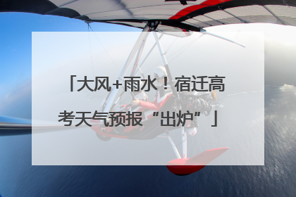 大风+雨水！宿迁高考天气预报“出炉”
