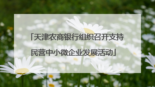 天津农商银行组织召开支持民营中小微企业发展活动