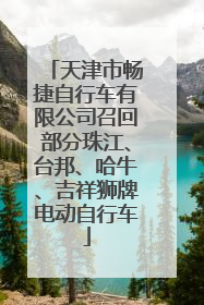 天津市畅捷自行车有限公司召回部分珠江、台邦、哈牛、吉祥狮牌电动自行车