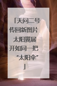 天问二号传回新图片 太阳翼展开如同一把“太阳伞”