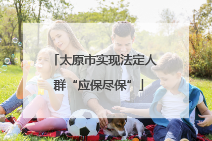 太原市实现法定人群“应保尽保”