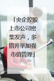 央企控股上市公司密集发声，多措并举加强市值管理