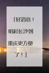 好消息！明起长沙到重庆更方便了！