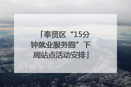 奉贤区“15分钟就业服务圈”下周站点活动安排