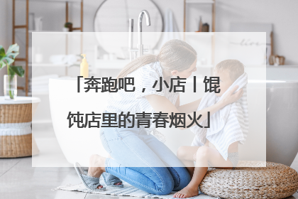 奔跑吧，小店丨馄饨店里的青春烟火