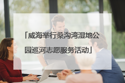 威海举行桑沟湾湿地公园巡河志愿服务活动