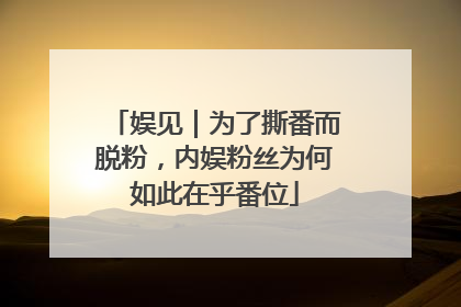 娱见｜为了撕番而脱粉，内娱粉丝为何如此在乎番位