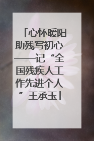 心怀暖阳助残写初心——记“全国残疾人工作先进个人”王承玉