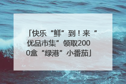 快乐“鲜”到！来“优品市集”领取2000盒“绿港”小番茄