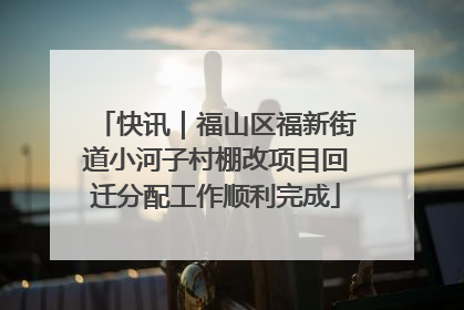 快讯｜福山区福新街道小河子村棚改项目回迁分配工作顺利完成