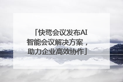 快鹭会议发布AI智能会议解决方案，助力企业高效协作